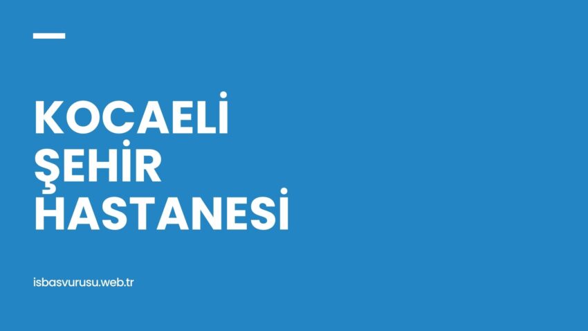 Kocaeli Şehir Hastanesi İş Başvurusu ve Personel Alımı 2022