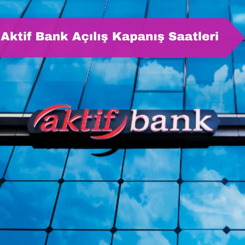 Aktif Bank Açılış Kapanış Saatleri