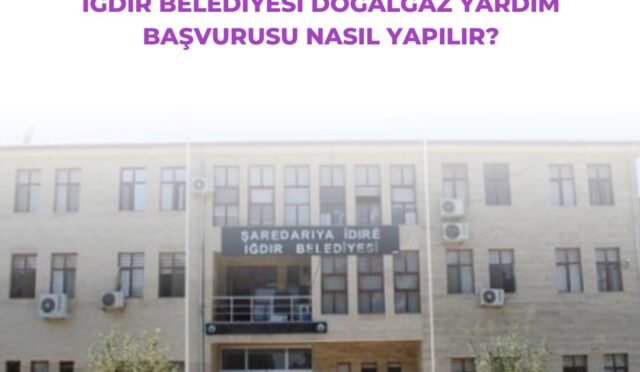 Iğdır Belediyesi Doğalgaz Yardım Başvurusu Nasıl Yapılır?